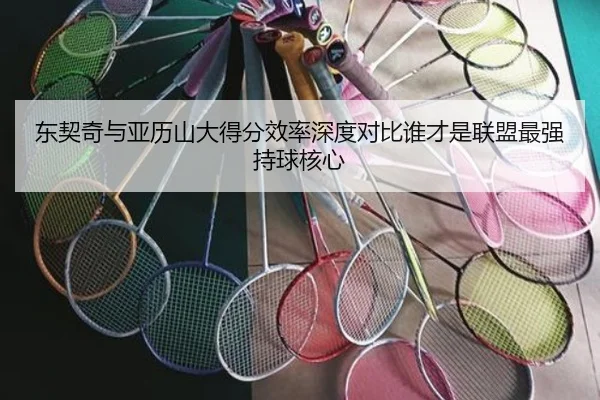 东契奇与亚历山大得分效率深度对比谁才是联盟最强持球核心
